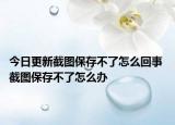今日更新截图保存不了怎么回事 截图保存不了怎么办