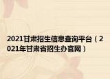 2021甘肃招生信息查询平台（2021年甘肃省招生办官网）
