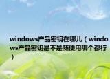 windows产品密钥在哪儿（windows产品密钥是不是随便用哪个都行）