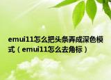 emui11怎么把头条弄成深色模式（emui11怎么去角标）