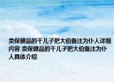 卖保健品的干儿子把大伯备注为仆人详细内容 卖保健品的干儿子把大伯备注为仆人具体介绍