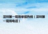 深圳第一现场举报热线（深圳第一现场电话）