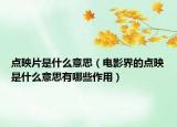 点映片是什么意思（电影界的点映是什么意思有哪些作用）
