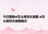 今日更新ai怎么保存矢量图 ai怎么保存矢量图格式