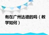 有在广州达德的吗（教学如何）