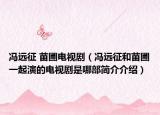 冯远征 苗圃电视剧（冯远征和苗圃一起演的电视剧是哪部简介介绍）