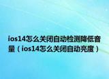 ios14怎么关闭自动检测降低音量（ios14怎么关闭自动亮度）
