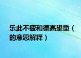 乐此不疲和德高望重（的意思解释）