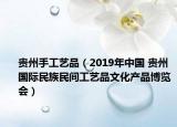 贵州手工艺品（2019年中国 贵州国际民族民间工艺品文化产品博览会）