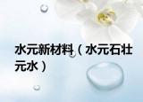水元新材料（水元石壮元水）