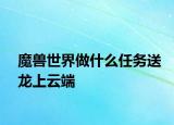 魔兽世界做什么任务送龙上云端