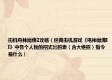 街机电神魔傀2攻略（经典街机游戏《电神魔傀II》中各个人物的招式出招表（含大绝招）指令是什么）