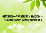 曼巴狂蛇m398鼠标宏（曼巴蛇xm-m398鼠标怎么设置左侧的按键）