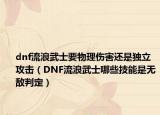dnf流浪武士要物理伤害还是独立攻击（DNF流浪武士哪些技能是无敌判定）