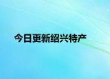 今日更新绍兴特产