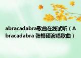 abracadabra歌曲在线试听（Abracadabra 张根硕演唱歌曲）