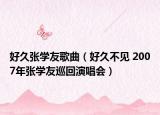 好久张学友歌曲（好久不见 2007年张学友巡回演唱会）