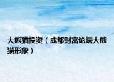 大熊猫投资（成都财富论坛大熊猫形象）
