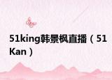 51king韩景枫直播（51Kan）