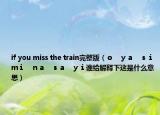 if you miss the train完整版（ｏ　ｙａ　ｓｉ　ｍｉ　ｎａ　ｓａ　ｙｉ谁给解释下这是什么意思）