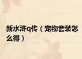 新水浒q传（宠物套装怎么得）