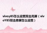 vivoy85怎么设置双击亮屏（vivoY85双击息屏怎么设置）