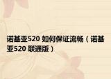 诺基亚520 如何保证流畅（诺基亚520 联通版）