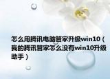 怎么用腾讯电脑管家升级win10（我的腾讯管家怎么没有win10升级助手）