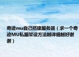 奇迹mu自己搭建服务器（求一个奇迹MU私服架设方法越详细越好谢谢）