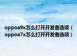 oppoa9x怎么打开开发者选项（oppoa7x怎么打开开发者选项）