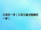 三天打一字（三天三夜才到岸打一字）