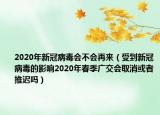 2020年新冠病毒会不会再来（受到新冠病毒的影响2020年春季广交会取消或者推迟吗）