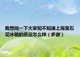 我想问一下大家知不知道上海宝石花冰箱的质量怎么样（多谢）