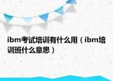 ibm考试培训有什么用（ibm培训班什么意思）