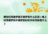 睡觉经常做梦跟不做梦有什么区别（晚上经常做梦和不做梦的好处坏处到底是什么）