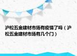沪松五金建材市场有疫情了吗（沪松五金建材市场有几个门）