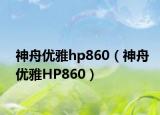 神舟优雅hp860（神舟优雅HP860）