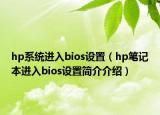 hp系统进入bios设置（hp笔记本进入bios设置简介介绍）