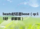 beats好还是bose（qc15好   求解答）