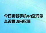 今日更新手机qq空间怎么设置访问权限