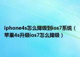 iphone4s怎么降级到ios7系统（苹果4s升级ios7怎么降级）
