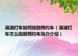 滴滴打车如何提前预约车（滴滴打车怎么提前预约车简介介绍）