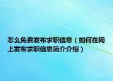 怎么免费发布求职信息（如何在网上发布求职信息简介介绍）
