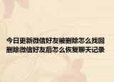 今日更新微信好友被删除怎么找回 删除微信好友后怎么恢复聊天记录