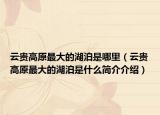 云贵高原最大的湖泊是哪里（云贵高原最大的湖泊是什么简介介绍）