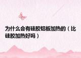 为什么会有硅胶铝板加热的（比硅胶加热好吗）
