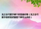 龙之谷弓箭手哪个时装最好看（龙之谷弓箭手的时装武器是个鹅怎么弄的）