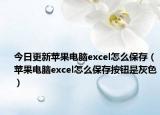 今日更新苹果电脑excel怎么保存（苹果电脑excel怎么保存按钮是灰色）