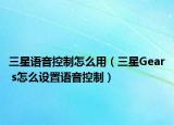 三星语音控制怎么用（三星Gear s怎么设置语音控制）