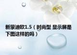 新蒙迪欧1.5（时尚型 显示屏是下图这样的吗）